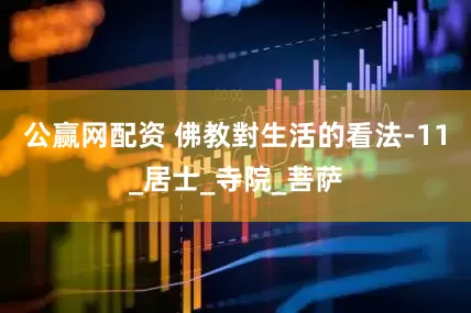 公赢网配资 佛教對生活的看法-11_居士_寺院_菩萨