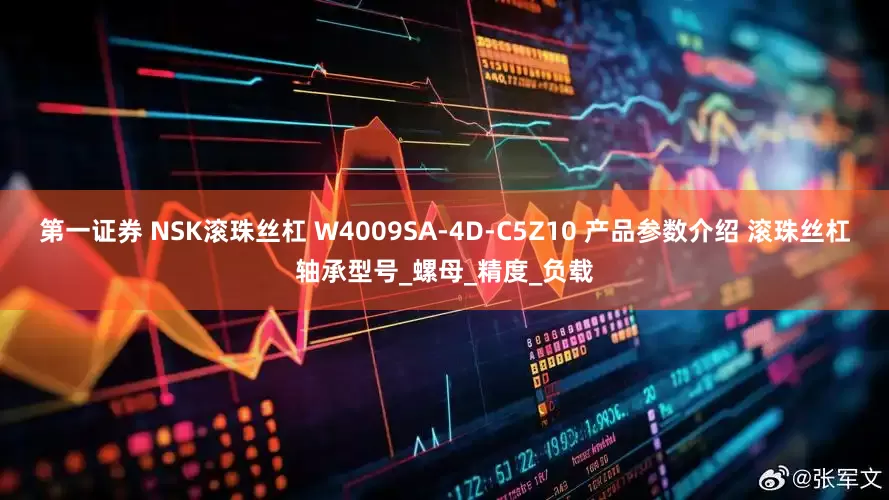 第一证券 NSK滚珠丝杠 W4009SA-4D-C5Z10 产品参数介绍 滚珠丝杠轴承型号_螺母_精度_负载
