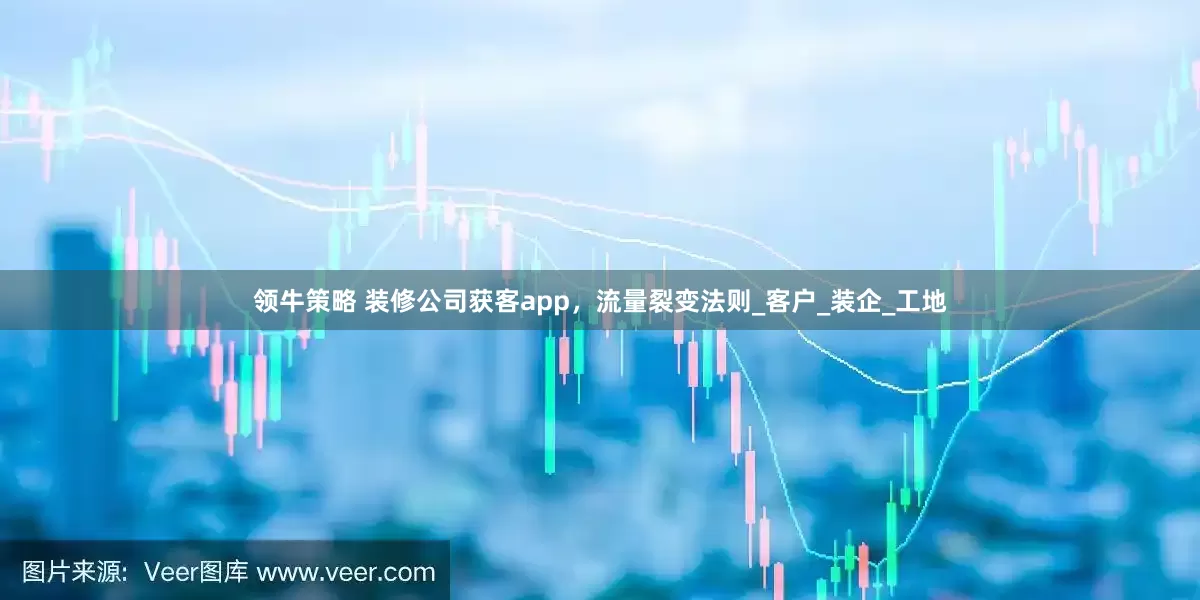 领牛策略 装修公司获客app，流量裂变法则_客户_装企_工地