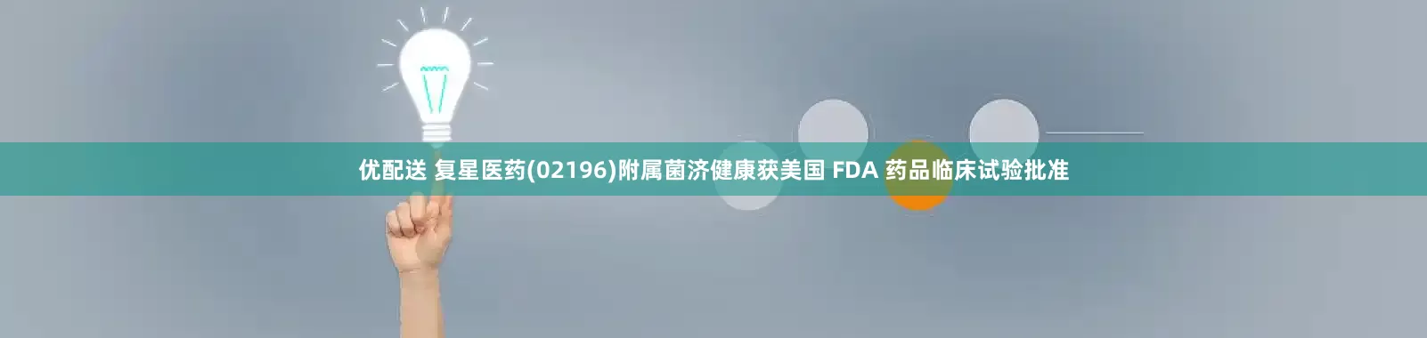 优配送 复星医药(02196)附属菌济健康获美国 FDA 药品临床试验批准