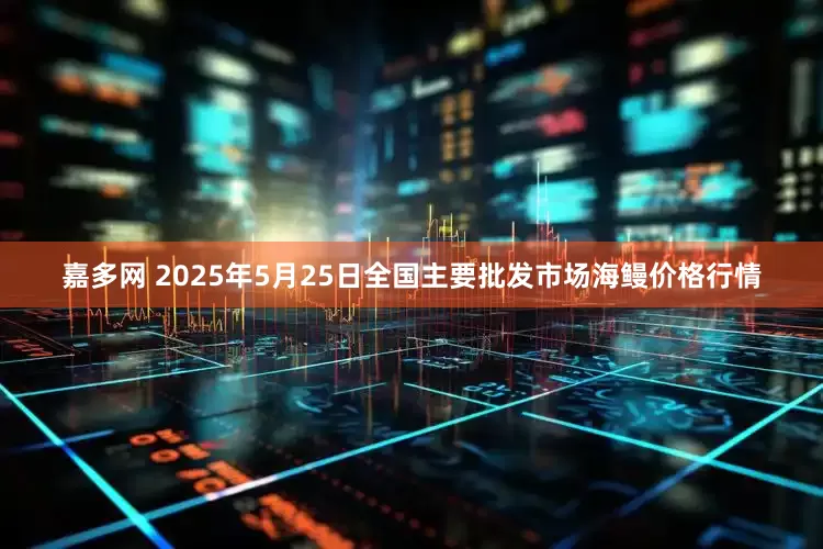 嘉多网 2025年5月25日全国主要批发市场海鳗价格行情