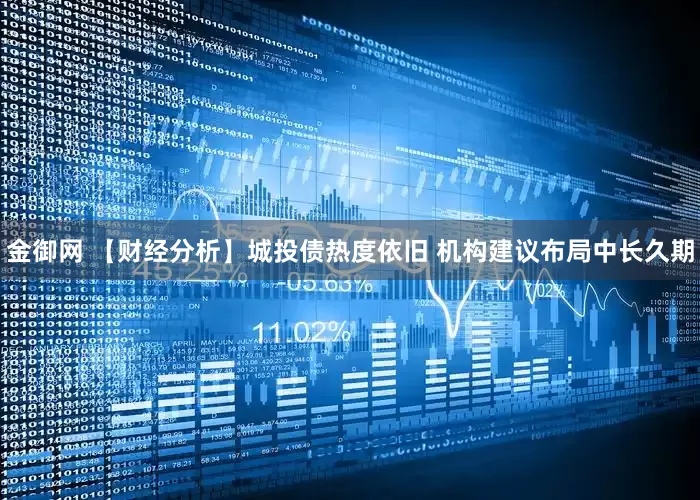 金御网 【财经分析】城投债热度依旧 机构建议布局中长久期