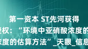 第一资本 ST先河获得发明专利授权：“环境中亚硝酸浓度的估算方法”_天眼_信息_关系式