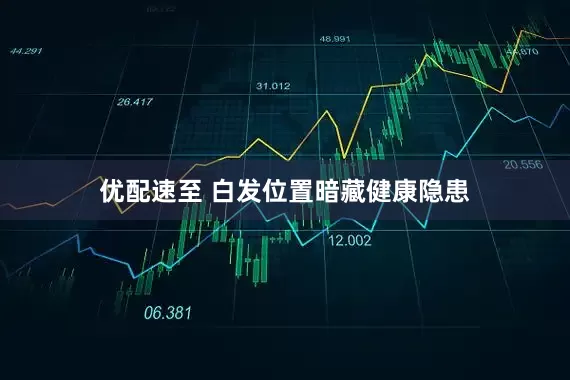 优配速至 白发位置暗藏健康隐患