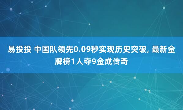 易投投 中国队领先0.09秒实现历史突破, 最新金牌榜1人夺9金成传奇