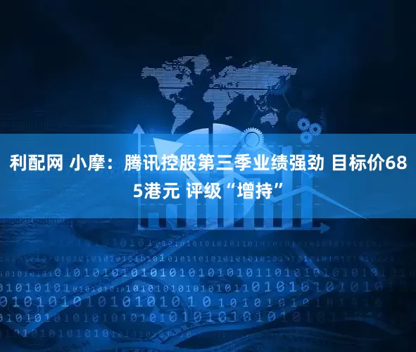 利配网 小摩：腾讯控股第三季业绩强劲 目标价685港元 评级“增持”
