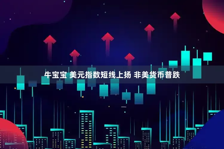 牛宝宝 美元指数短线上扬 非美货币普跌